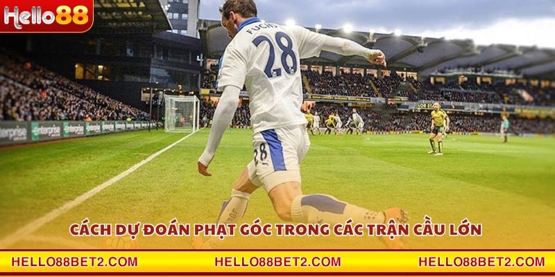 Cách dự đoán phạt góc trong các trận cầu lớn