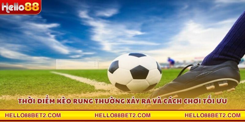 Thời điểm kèo rung thường xảy ra và cách chơi tối ưu